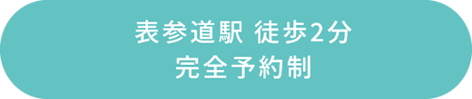 表参道駅 徒歩2分　完全予約制