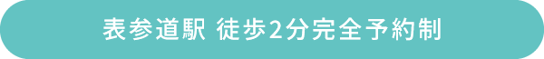 表参道駅 徒歩2分　完全予約制